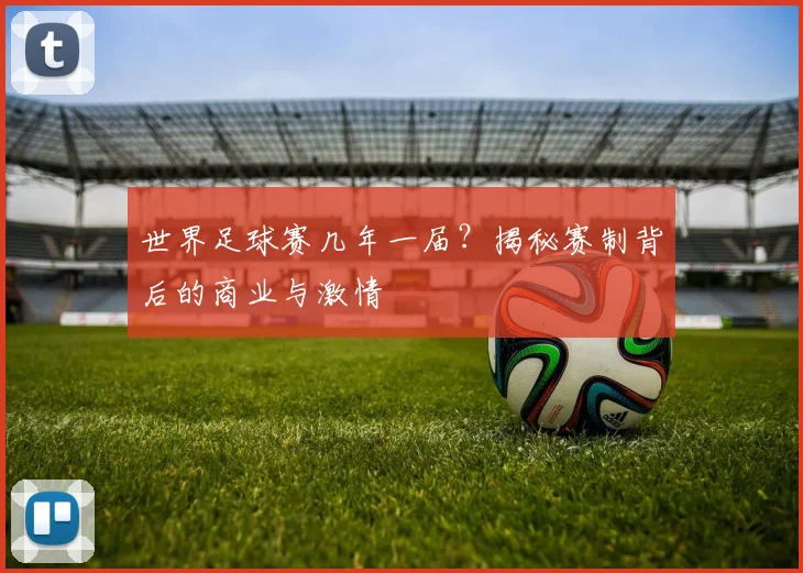 世界足球赛几年一届？揭秘赛制背后的商业与激情