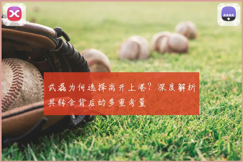 武磊为何选择离开上港？深度解析其转会背后的多重考量