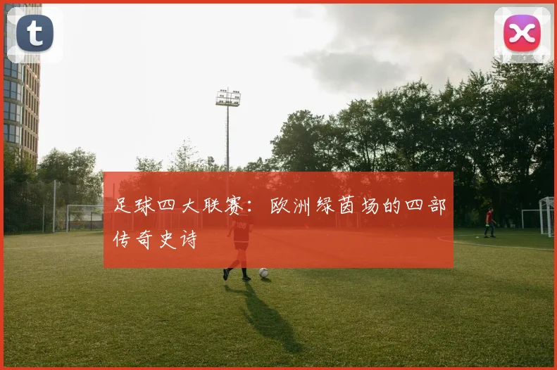 足球四大联赛：欧洲绿茵场的四部传奇史诗