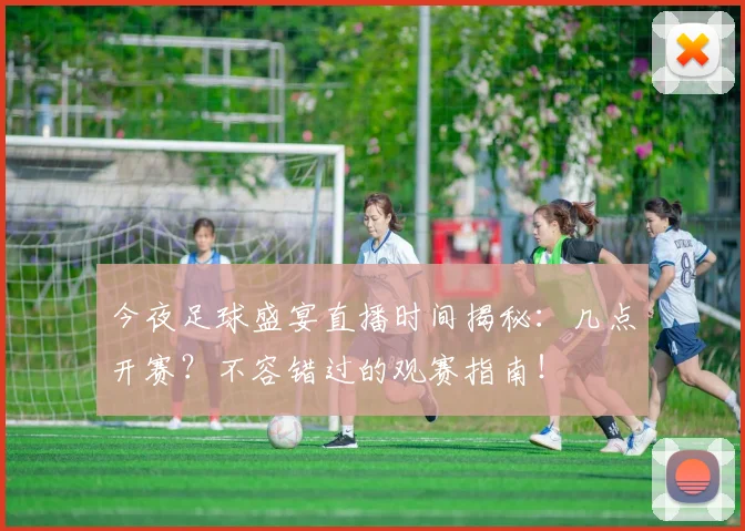 今夜足球盛宴直播时间揭秘：几点开赛？不容错过的观赛指南！