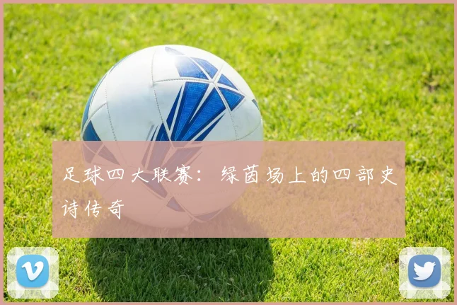足球四大联赛：绿茵场上的四部史诗传奇