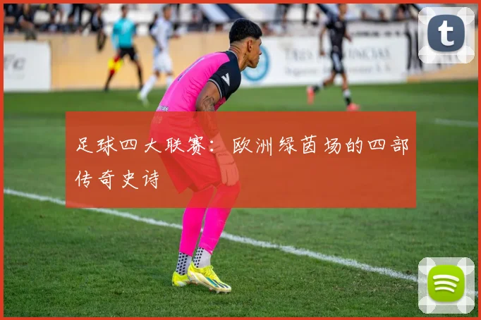 足球四大联赛：欧洲绿茵场的四部传奇史诗