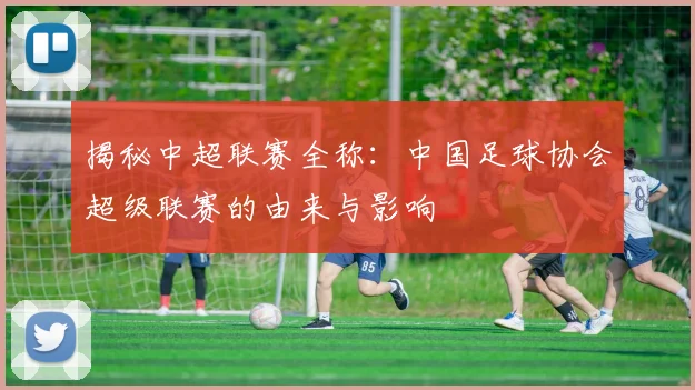 揭秘中超联赛全称：中国足球协会超级联赛的由来与影响