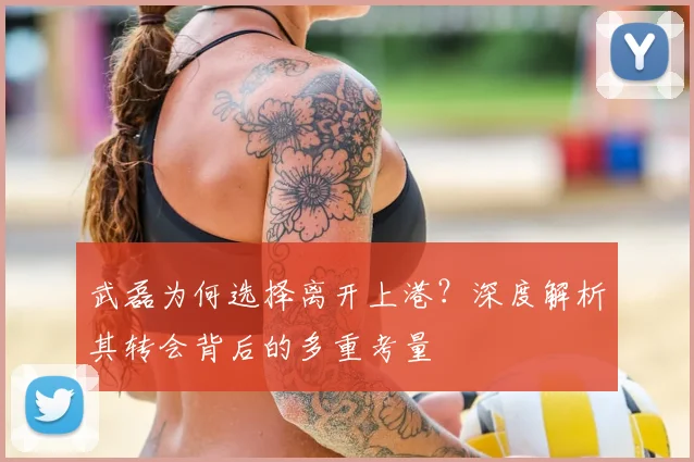 武磊为何选择离开上港？深度解析其转会背后的多重考量